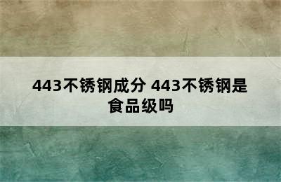 443不锈钢成分 443不锈钢是食品级吗